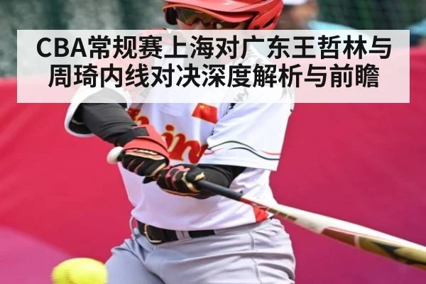 CBA常规赛上海对广东王哲林与周琦内线对决深度解析与前瞻