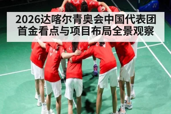 2026达喀尔青奥会中国代表团首金看点与项目布局全景观察