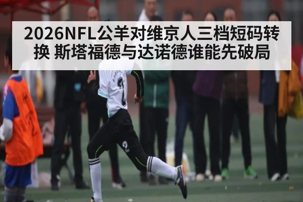 2026NFL公羊对维京人三档短码转换 斯塔福德与达诺德谁能先破局
